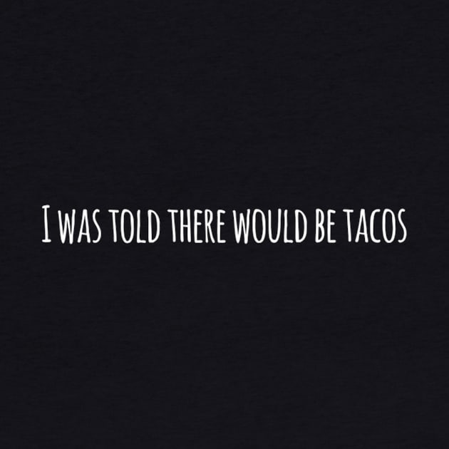 I Was Told There Would Be Tacos by kclark2293